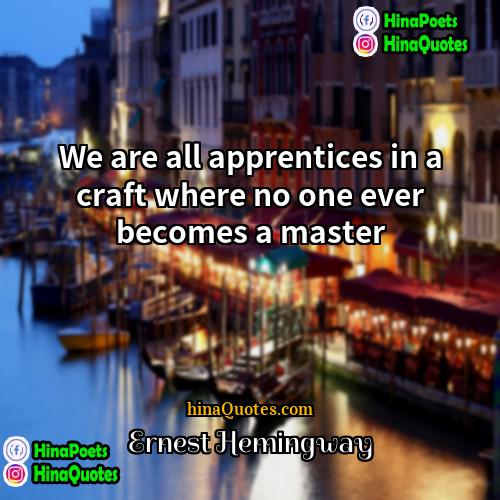 Ernest Hemingway Quotes | We are all apprentices in a craft